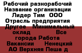 Рабочий-разнорабочий › Название организации ­ Лидер Тим, ООО › Отрасль предприятия ­ Другое › Минимальный оклад ­ 25 000 - Все города Работа » Вакансии   . Ненецкий АО,Верхняя Пеша д.